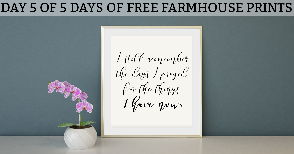 Farmhouse Printables I Still Remember the Days I prayed for the Things I have now. Download this FREE farmhouse freebie to create instant art for your home. JPEG, Silhouette, and SVG file included. #quotes #farmhousestyle #farmhousedecor #freebies