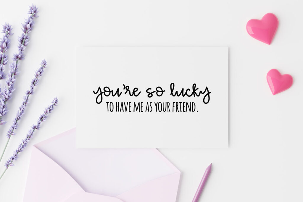 This image shows a card on it that says You're so lucky to have me as a friend. It's one of the free printable friendship cards you can get at the end of this blog post.