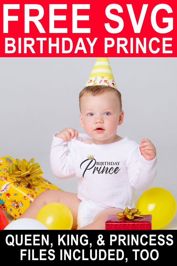 This image shows an example with one of the free svgs you can get in this blog post. At the top it reads, Free SVG Birthday Prince. At the bottom it says queen, king, & princess files included, too! In the middle it shows a little boy wearing a white onesie with one of the free svgs, Birthday Prince. He is wearing a birthday hat and surrounded by balloons and presents.