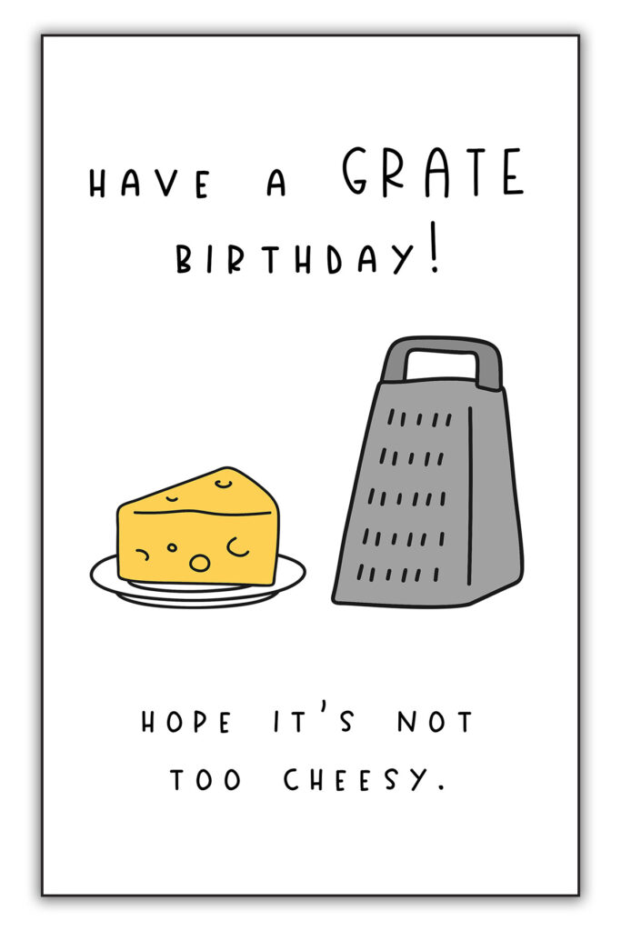 This image is of one of the funny homemade birthday cards you can download for free at the end of this blog post. It says Have a GRATE birthday! Hope it’s not too cheesy! And it has a picture of cheese and a grater.