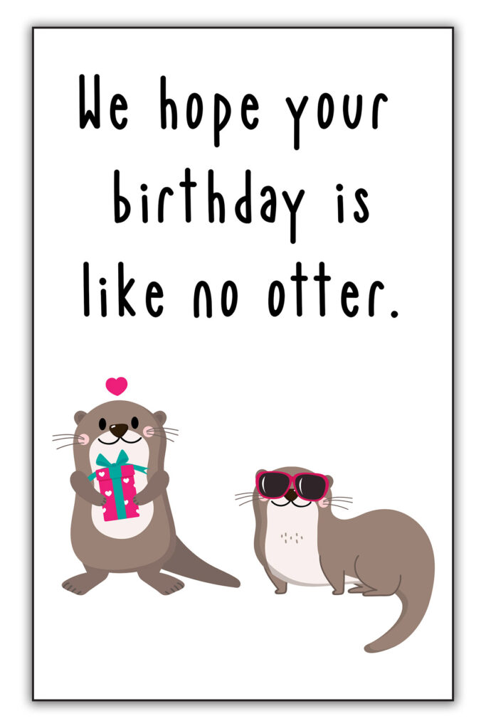 This image is of one of the funny homemade birthday cards you can download for free at the end of this blog post. It says We hope your birthday is like no otter! And it has a picture of two otters (one with a present and one wearing sunglasses).