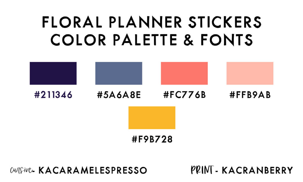 This image shows the colors and fonts used in the printable flower stickers. It says Floral Planner stickers color palette & fonts at the top. Below that is a blue rectangle with the hex code #211346, then a denim blue color with the hex code #5A6A8E, then a salmon pink color with the hex code #FC776B, then a light pink color with the hex code #FFB9AB, then a yellow color with the hex code #F9B728. Under that is a cursive font - KACaramelespresso and a print font, KACranberry.