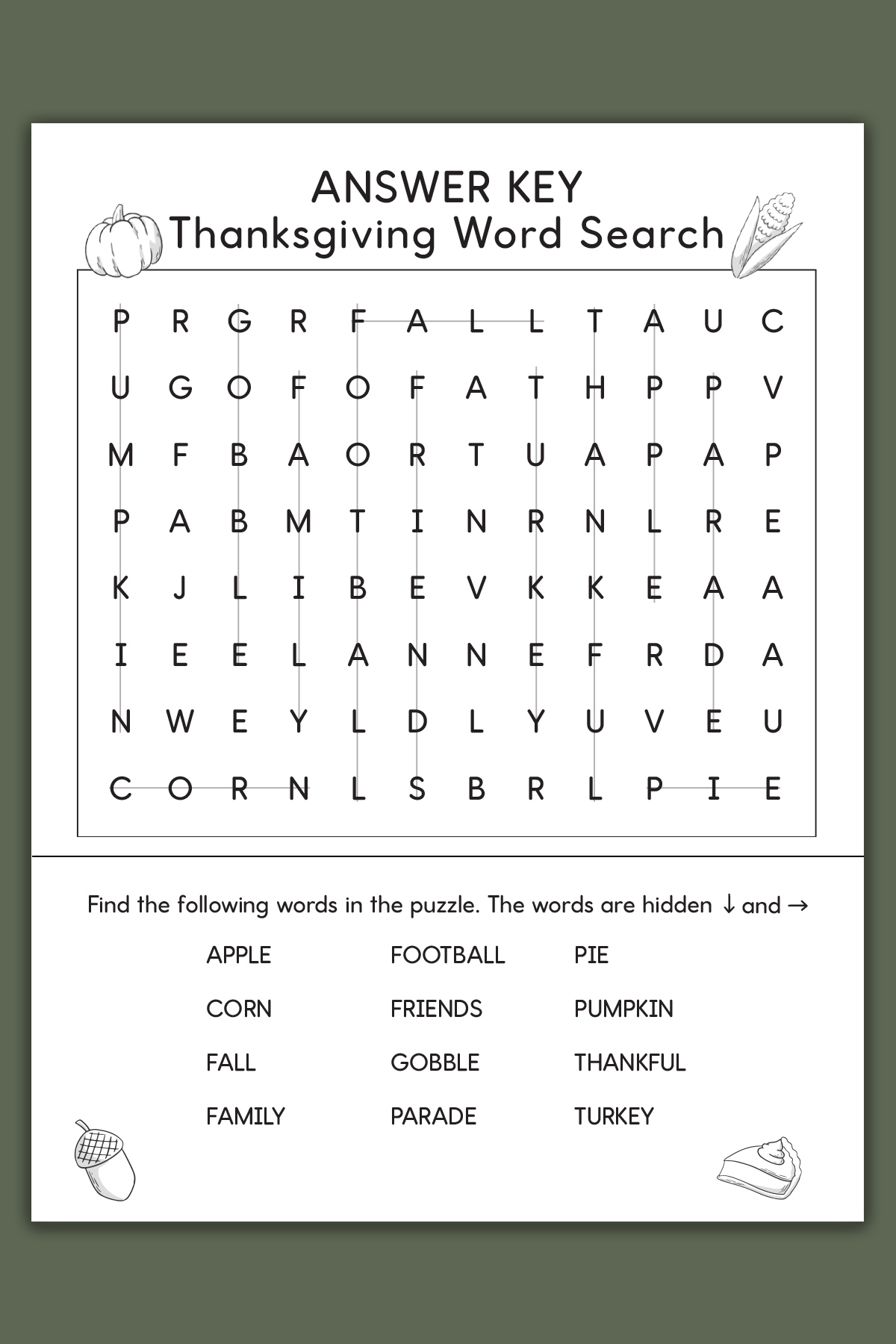 This image shows the answer key for one of the Thanksgiving Word search printables which you can get at the end of the blog post. This example is showing the easy version’s key. At the top of the word search, it says ANSWER KEY Thanksgiving word search. Below that is a grid of letters. Underneath that is a list of Thanksgiving themed words to search for (such as turkey, fall, football, and more). This example also has color Thanksgiving clip art including a pumpkin, ear of corn, acorn, and slice of pumpkin pie. 