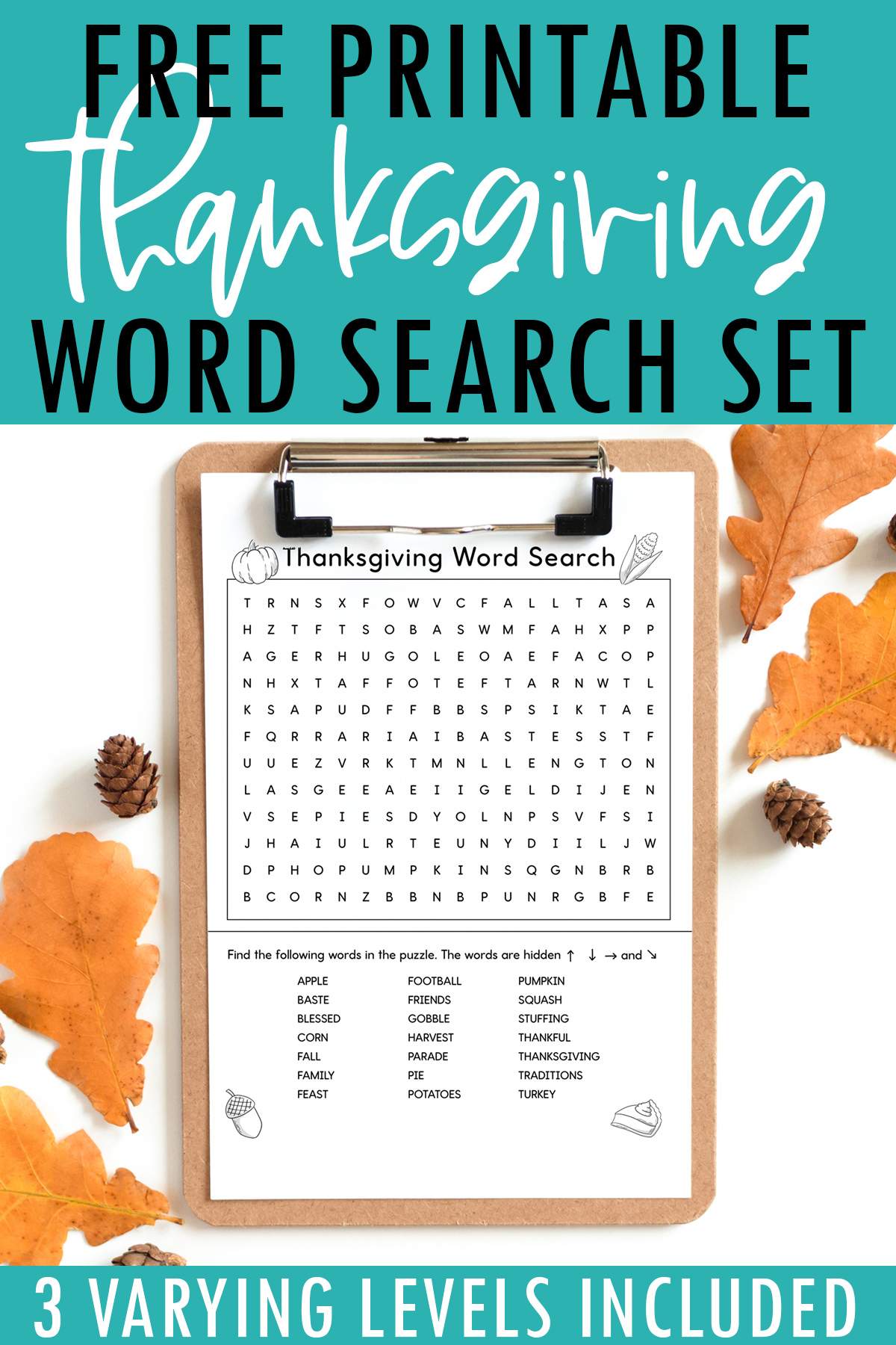 At the top, this image says Free Printable Thanksgiving word search set. At the bottom, it says 3 varying levels included. In the middle is an image of the word search. It says Thanksgiving Word search printable which you can get at the end of the blog post. This example is showing the medium version. The word search is on a wooden clipboard and is surrounded by a few leaves and small pine cones. At the top of the word search, it says Thanksgiving word search. Below that is a grid of letters. Underneath that is a list of Thanksgiving themed words to search for (such as turkey, fall, football, and more). This example also has black and white Thanksgiving clip art including a pumpkin, ear of corn, acorn, and slice of pumpkin pie.