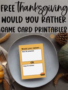 At the top, it says free Thanksgiving would you rather game card printables. Below that is an image that shows one of the question cards from the Would you Rather Thanksgiving games printable. There are twenty Thanksgiving would you rather question cards included in this free set you can get in this blog post. This question says, would you rather peel 25 potatoes or chop 15 onions. The card is sitting on a plate surrounded by pumpkins, pine cones, wheat stalks, and silverware.