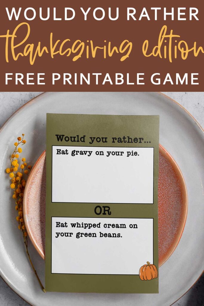 At the top, it says would you rather Thanksgiving edition free printable game. Below that is an image that shows one of the question cards from the Would you Rather Thanksgiving games printable. There are twenty Thanksgiving would you rather question cards included in this free set you can get in this blog post. This question says, would you rather eat gravy on your pie or eat whipped cream on your green beans. The card is sitting on a plate.