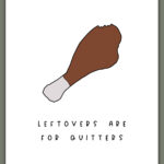 This image shows one of the printable thanksgiving cards you can get for free at the end of this post. This card says leftovers are for quitters with an image of a turkey leg with a bite taken out of it.