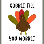 This image shows one of the printable thanksgiving cards you can get for free at the end of this post. This card says gobble till you wobble with a turkey drawing.