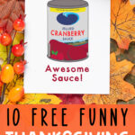 At the bottom, the image says 10 free funny Thanksgiving printable cards. Above that, the image shows one of the printable thanksgiving cards you can get for free at the end of this post. This card says you are awesome sauce! With a drawing of a can of canned cranberry sauce. The card is surrounded by berries and leaves.