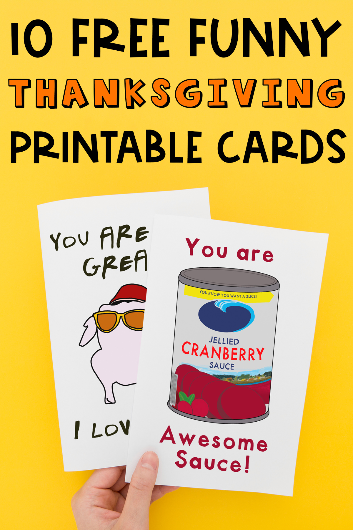 At the top, the image says 10 free funny Thanksgiving printable cards. Below that, the image shows two of the printable thanksgiving cards you can get for free at the end of this post. The top card says you are awesome sauce and has a picture of canned cranberry. The bottom card says you are so great I love you with a raw turkey with yellow sunglasses and a hat (to look like the one from the Thanksgiving episode of Friends). The cards are being held by a hand.