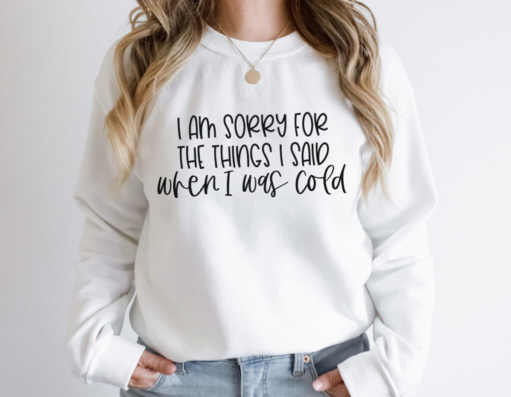 This image shows one of the free winter SVGs you can get at the end of this blog post. The SVG showing is on a sweatshirt and says, “I am sorry for the things I said when I was cold.”