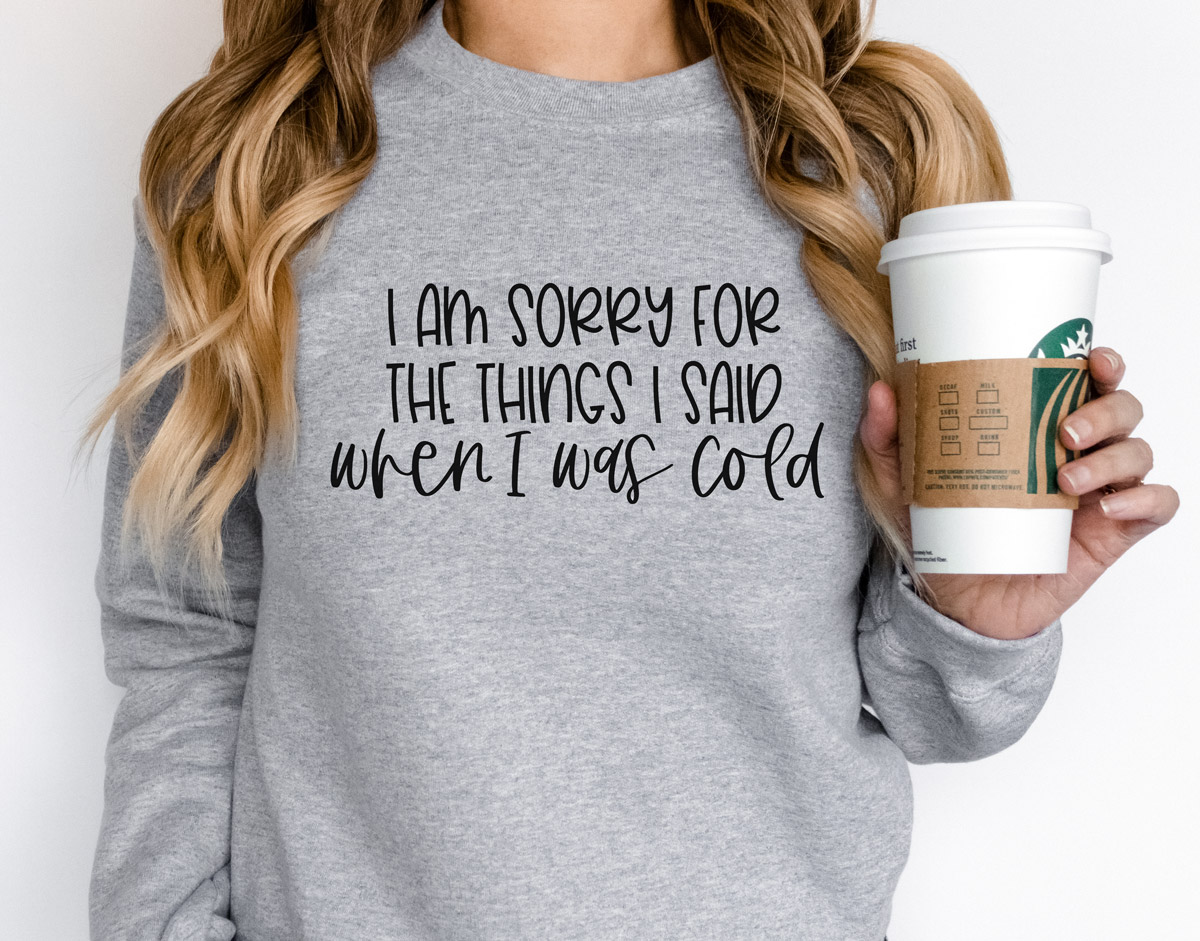 This image shows one of the free winter SVGs you can get at the end of this blog post. The SVG showing is on a sweatshirt and says, “I am sorry for the things I said when I was cold.”