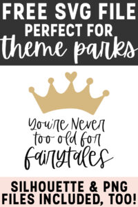 This image says free svg file perfect for theme parks at the top. Below that is at image of the free SVG file that says you're never too old for fairytales. At the bottom it says Silhouette & PNG Files included, too!