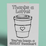 This image shows 1 of the free printable teacher appreciation cards you can color that you can download at the end of this post. It says thanks a latte! You've been a great teacher! And it has a to go coffee cup with a heart on the coffee sleeve on it.