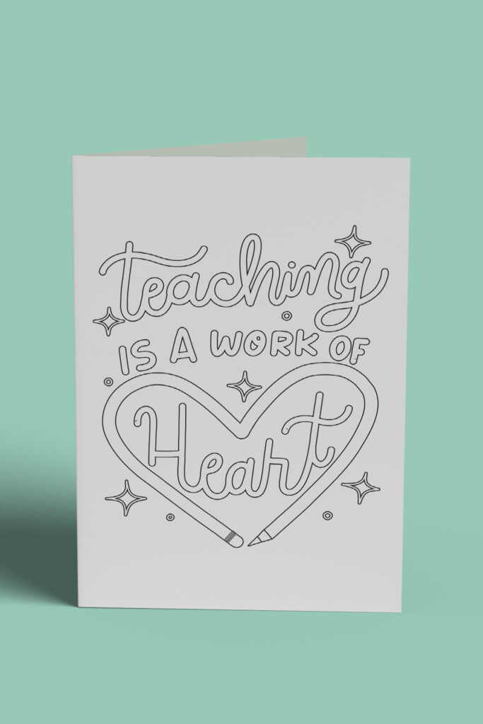 This image shows 1 of the free printable teacher appreciation cards you can color that you can download at the end of this post. It says teaching is a work of heart with a heart made out of a pencil.