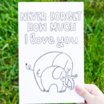 This is the picture of one of the free printable Mother's Day cards to color. This card says "never forget how much I love you" with a picture of a mom elephant with a baby elephant.