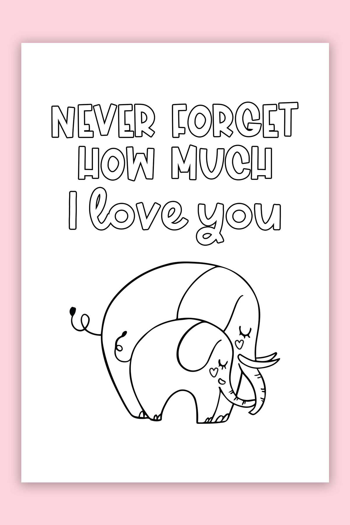 This is the picture of one of the free printable Mother's Day cards to color. This card says "never forget how much I love you" with a picture of a mom elephant with a baby elephant.