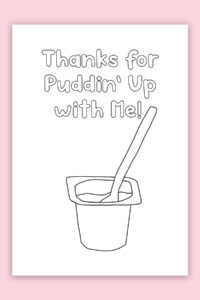 This is the picture of one of the free printable Mother's Day cards to color. This card says "Thanks for puddin' up with me!" and has a drawing of a pudding cup.