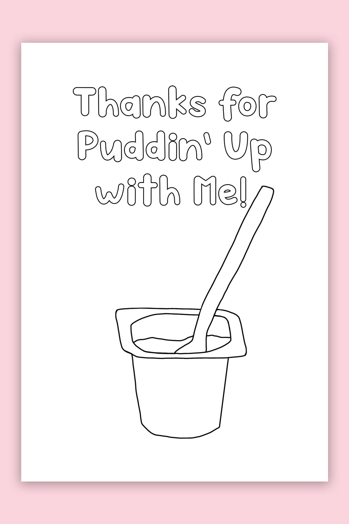 This is the picture of one of the free printable Mother's Day cards to color. This card says "Thanks for puddin' up with me!" and has a drawing of a pudding cup.