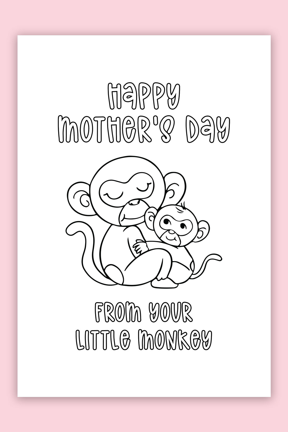 This is the picture of one of the free printable Mother's Day cards to color. This card is the picture of a mom monkey hugging a baby monkey and says, "Happy Mother's Day form your Little Monkey."