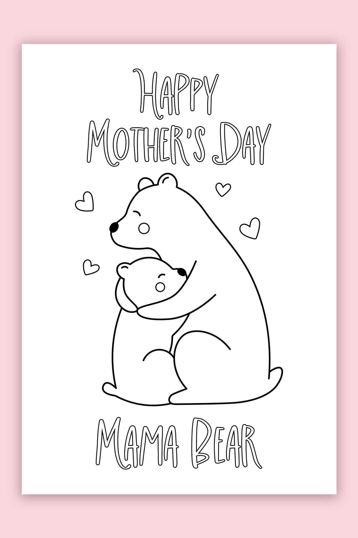 This is the picture of one of the free printable Mother's Day cards to color. This card says Happy Mother's Day Mama Bear and shows a mom bear hugging a baby bear.