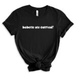 Black T-shirt with the white phrase “babette ate oatmeal!” displayed in bold rounded lettering.