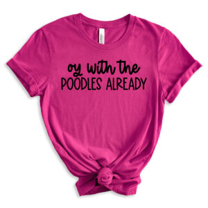 Bright pink t-shirt with the phrase &ldquo;oy with the POODLES ALREADY&rdquo; in black lettering, styled with rolled sleeves and a front knot.